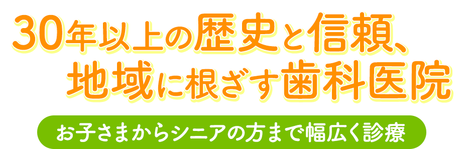 30年以上の歴史と信頼、地域に根ざす歯科医院 お子さまからシニアの方まで幅広く診療